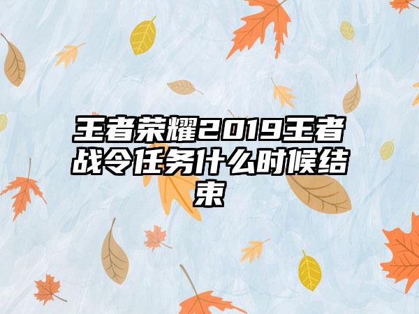 王者荣耀2019王者战令任务什么时候结束