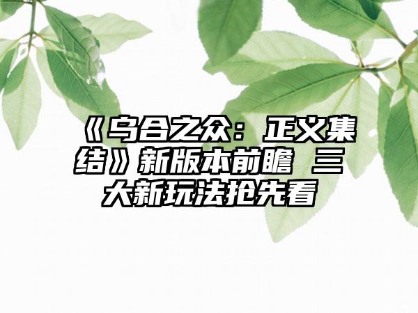 《乌合之众：正义集结》新版本前瞻 三大新玩法抢先看