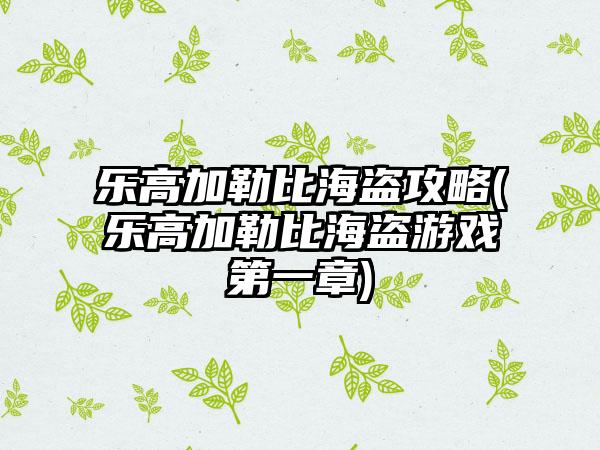 乐高加勒比海盗攻略(乐高加勒比海盗游戏第一章)