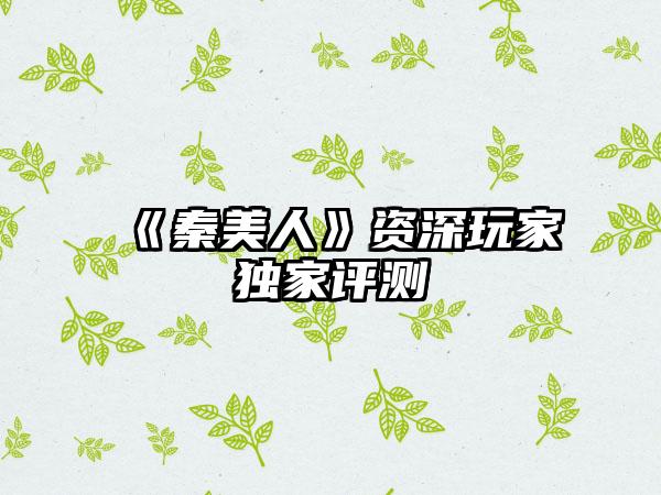 《秦美人》资深玩家独家评测