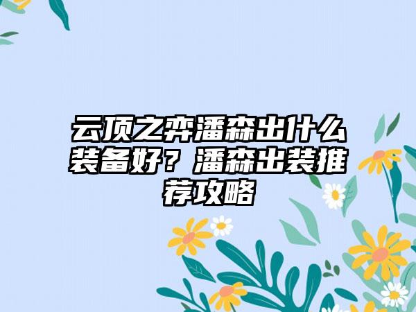 云顶之弈潘森出什么装备好？潘森出装推荐攻略