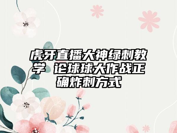 虎牙直播大神绿刺教学 论球球大作战正确炸刺方式