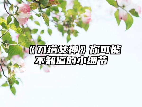 《刀塔女神》你可能不知道的小细节