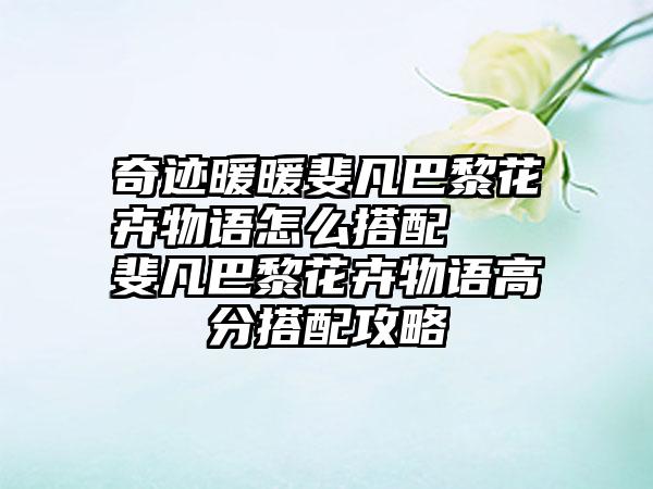 奇迹暖暖斐凡巴黎花卉物语怎么搭配   斐凡巴黎花卉物语高分搭配攻略