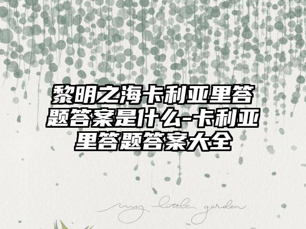 黎明之海卡利亚里答题答案是什么-卡利亚里答题答案大全