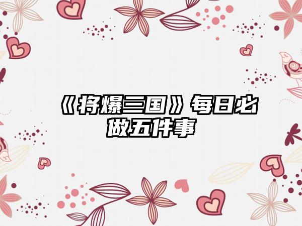 《将爆三国》每日必做五件事
