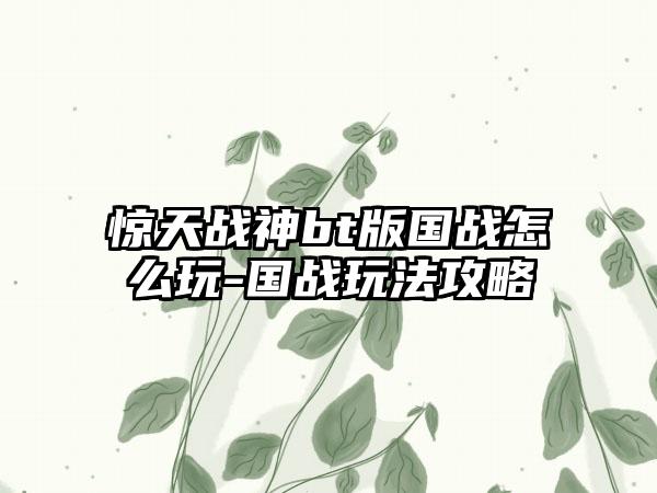 惊天战神bt版国战怎么玩-国战玩法攻略
