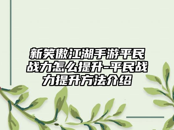 新笑傲江湖手游平民战力怎么提升-平民战力提升方法介绍