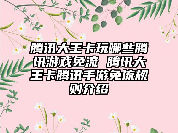 腾讯大王卡玩哪些腾讯游戏免流 腾讯大王卡腾讯手游免流规则介绍