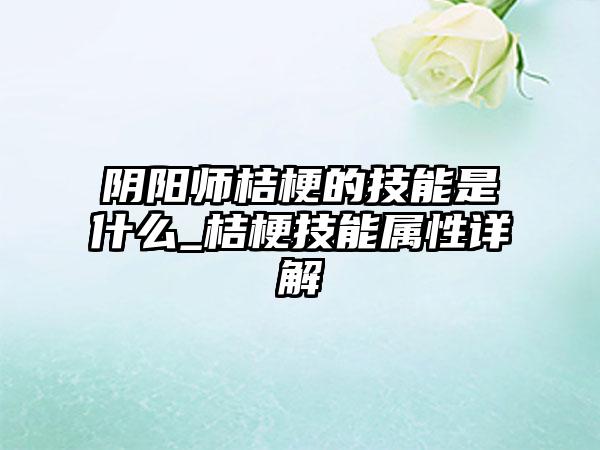 阴阳师桔梗的技能是什么_桔梗技能属性详解