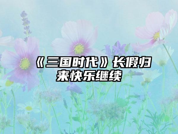 《三国时代》长假归来快乐继续