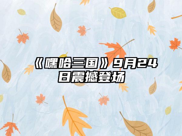 《嘿哈三国》9月24日震撼登场