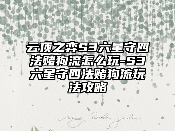 云顶之弈S3六星守四法赌狗流怎么玩-S3六星守四法赌狗流玩法攻略