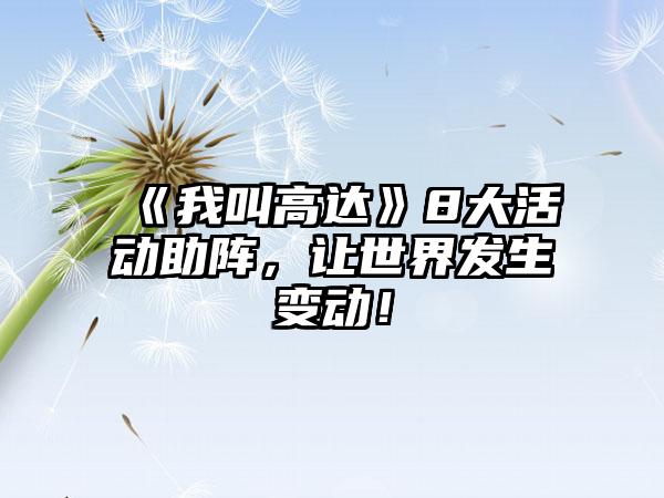 《我叫高达》8大活动助阵，让世界发生变动！
