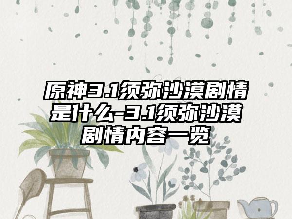 原神3.1须弥沙漠剧情是什么-3.1须弥沙漠剧情内容一览