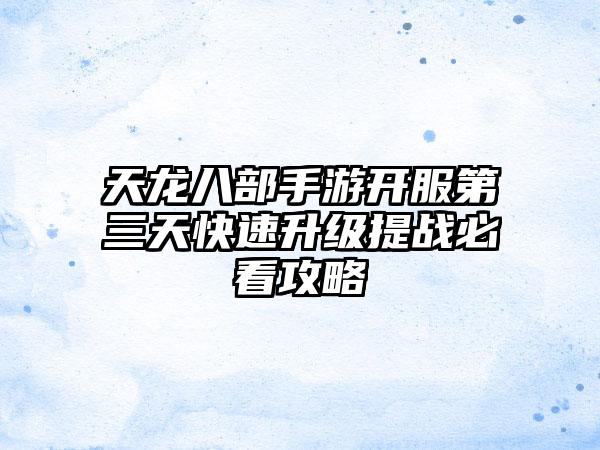 天龙八部手游开服第三天快速升级提战必看攻略