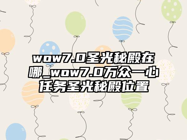 wow7.0圣光秘殿在哪_wow7.0万众一心任务圣光秘殿位置