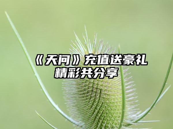 《天问》充值送豪礼精彩共分享