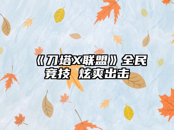 《刀塔X联盟》全民竞技 炫爽出击