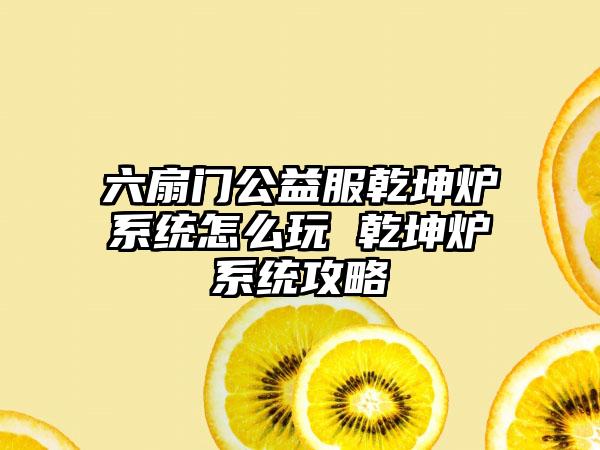 六扇门公益服乾坤炉系统怎么玩 乾坤炉系统攻略