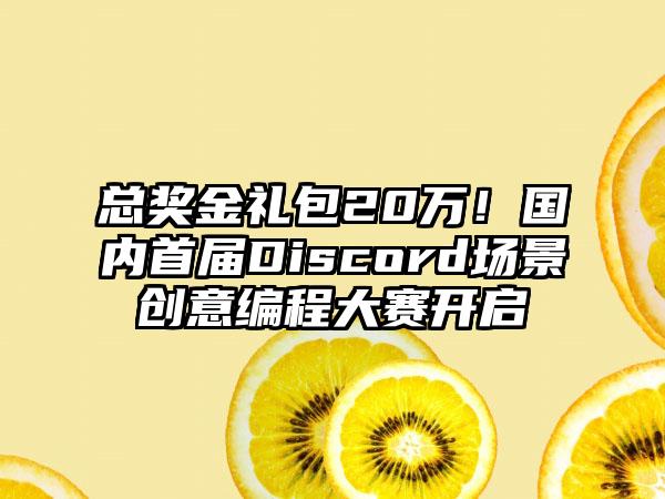 总奖金礼包20万！国内首届Discord场景创意编程大赛开启