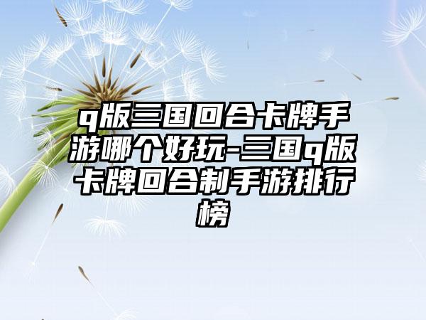q版三国回合卡牌手游哪个好玩-三国q版卡牌回合制手游排行榜