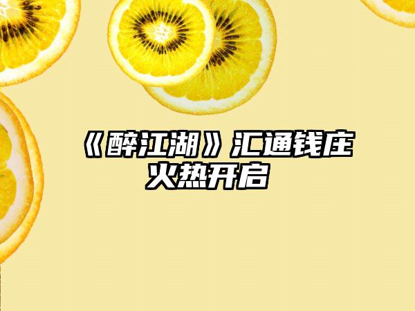 《醉江湖》汇通钱庄火热开启