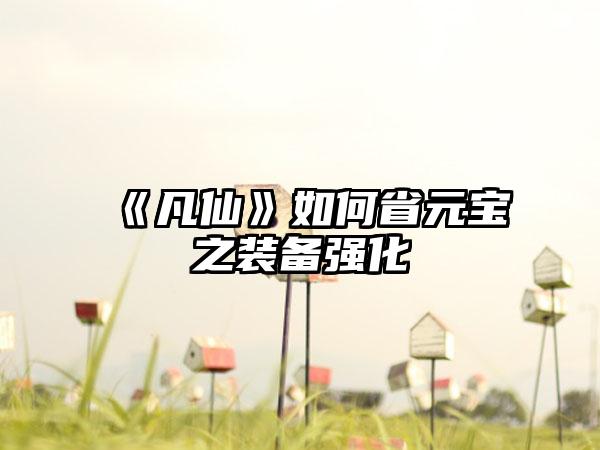 《凡仙》如何省元宝之装备强化