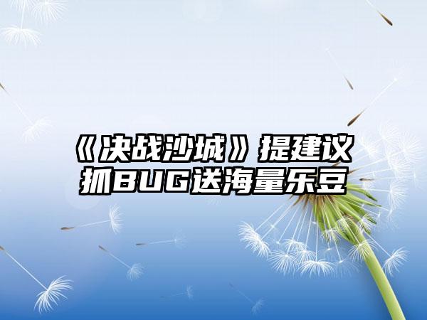 《决战沙城》提建议 抓BUG送海量乐豆