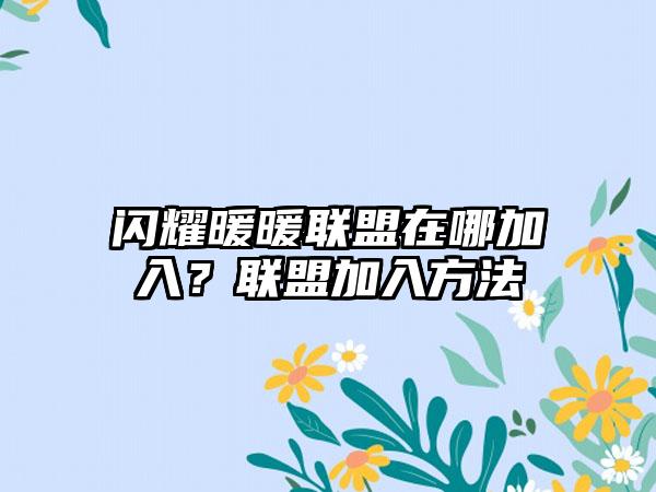 闪耀暖暖联盟在哪加入？联盟加入方法