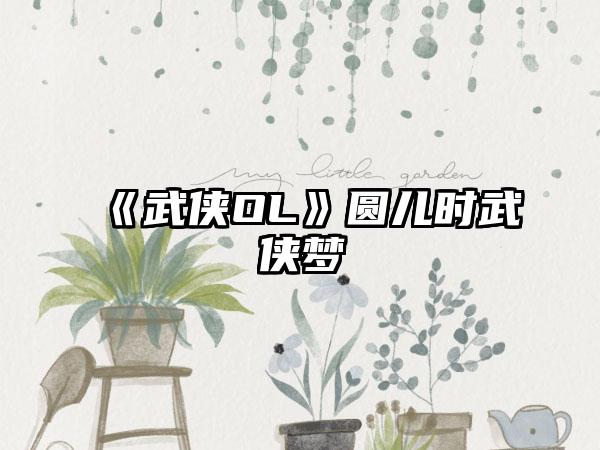 《武侠OL》圆儿时武侠梦