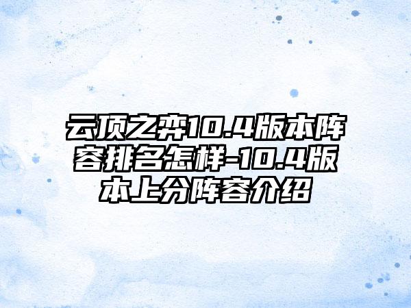 云顶之弈10.4版本阵容排名怎样-10.4版本上分阵容介绍