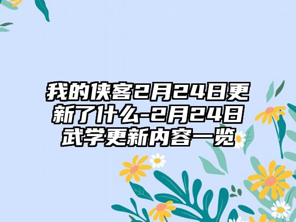 我的侠客2月24日更新了什么-2月24日武学更新内容一览