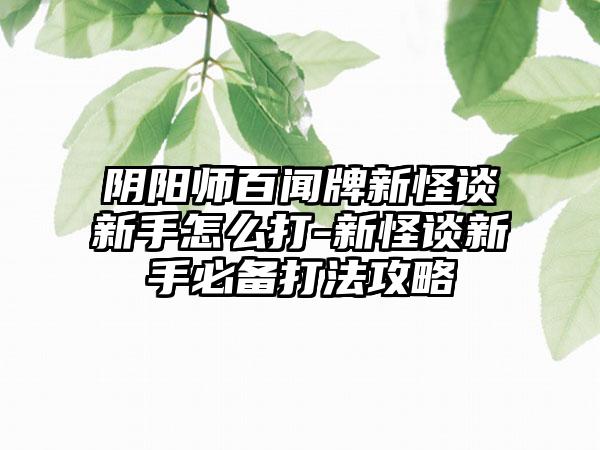 阴阳师百闻牌新怪谈新手怎么打-新怪谈新手必备打法攻略
