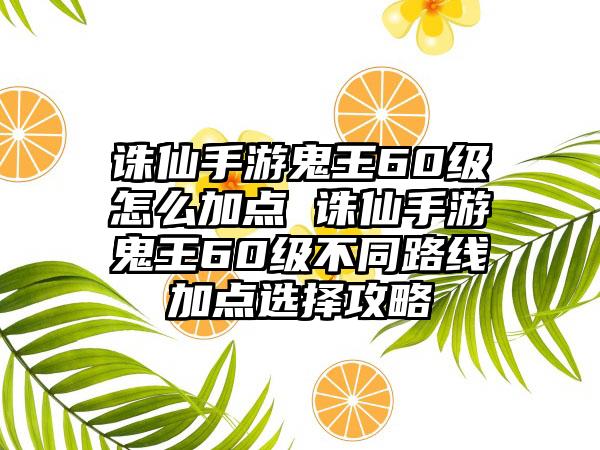 诛仙手游鬼王60级怎么加点 诛仙手游鬼王60级不同路线加点选择攻略