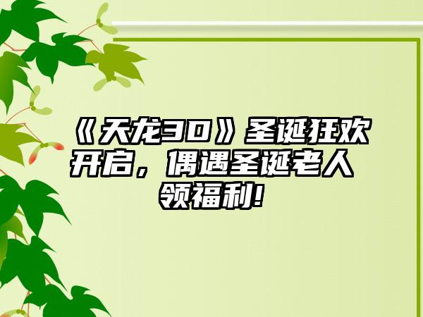 《天龙3D》圣诞狂欢开启，偶遇圣诞老人领福利!