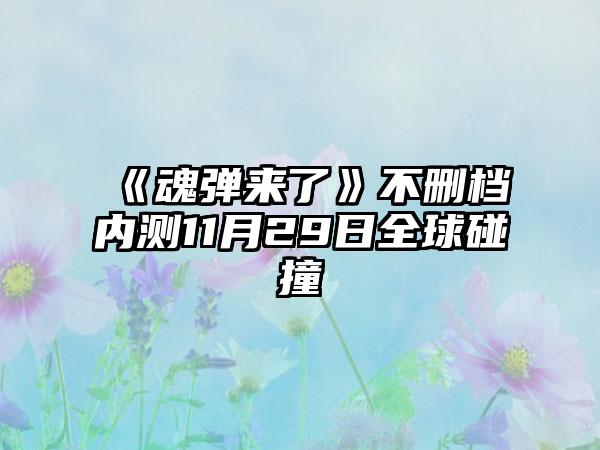《魂弹来了》不删档内测11月29日全球碰撞