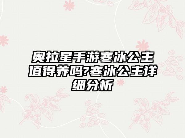 奥拉星手游寒冰公主值得养吗?寒冰公主详细分析