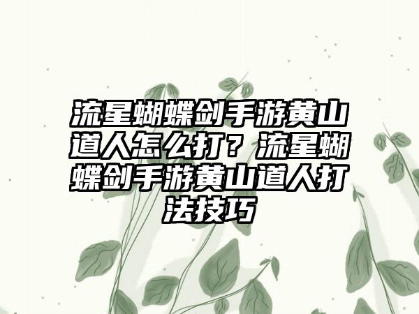 流星蝴蝶剑手游黄山道人怎么打？流星蝴蝶剑手游黄山道人打法技巧
