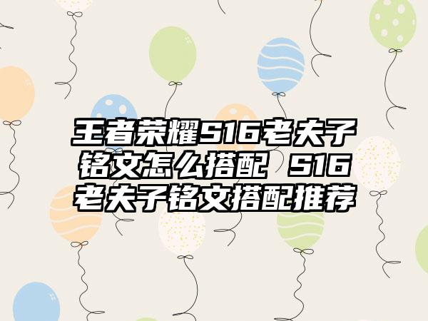 王者荣耀S16老夫子铭文怎么搭配 S16老夫子铭文搭配推荐