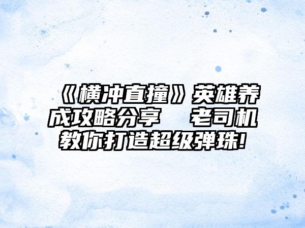 《横冲直撞》英雄养成攻略分享  老司机教你打造超级弹珠!