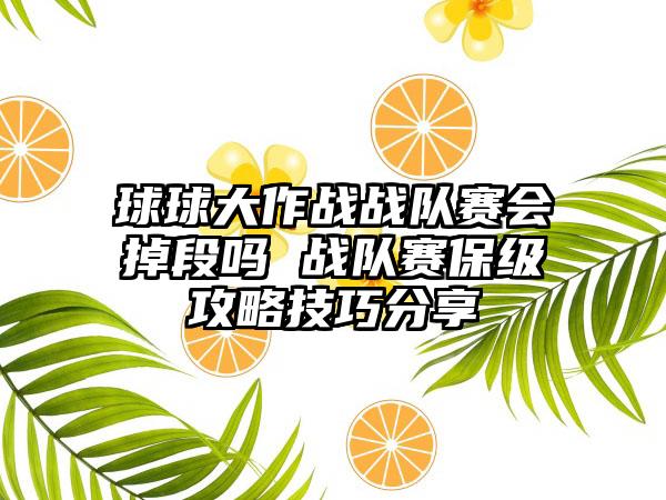球球大作战战队赛会掉段吗 战队赛保级攻略技巧分享