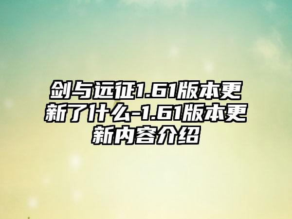 剑与远征1.61版本更新了什么-1.61版本更新内容介绍