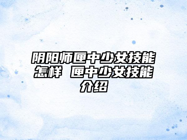 阴阳师匣中少女技能怎样 匣中少女技能介绍