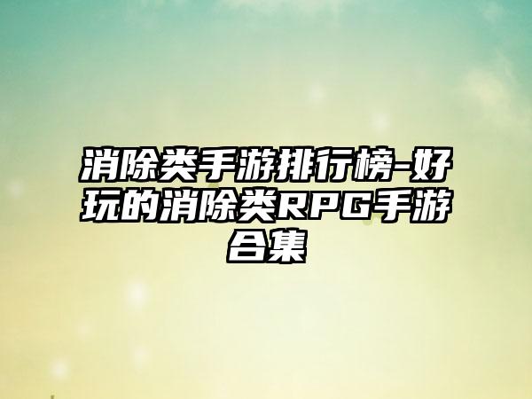 消除类手游排行榜-好玩的消除类RPG手游合集