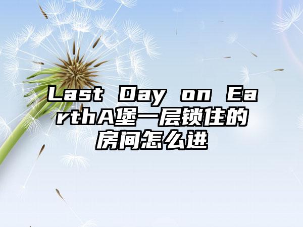 Last Day on EarthA堡一层锁住的房间怎么进