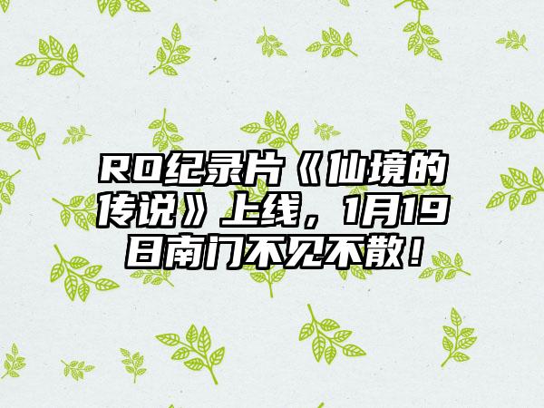 RO纪录片《仙境的传说》上线，1月19日南门不见不散！