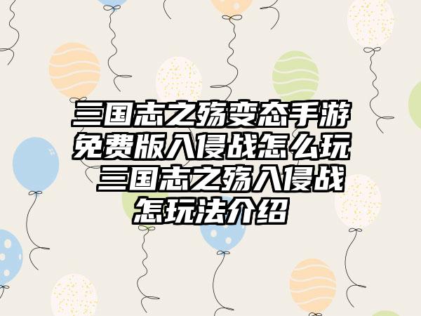 三国志之殇变态手游免费版入侵战怎么玩 三国志之殇入侵战怎玩法介绍