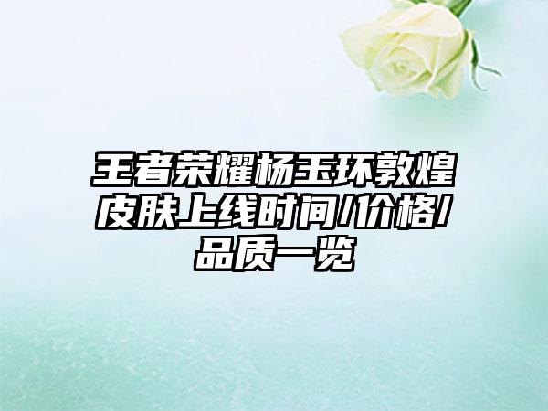 王者荣耀杨玉环敦煌皮肤上线时间/价格/品质一览