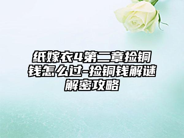 纸嫁衣4第二章捡铜钱怎么过-捡铜钱解谜解密攻略